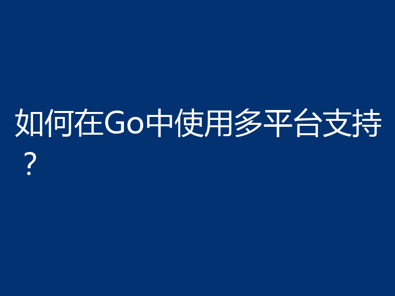 如何在Go中使用多平台支持？
