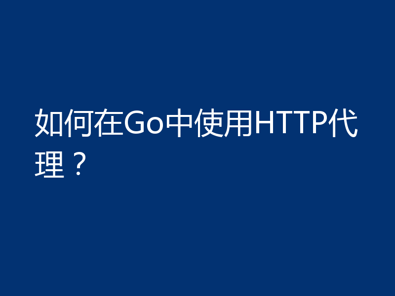 如何在Go中使用HTTP代理？