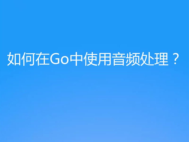 如何在Go中使用音频处理？