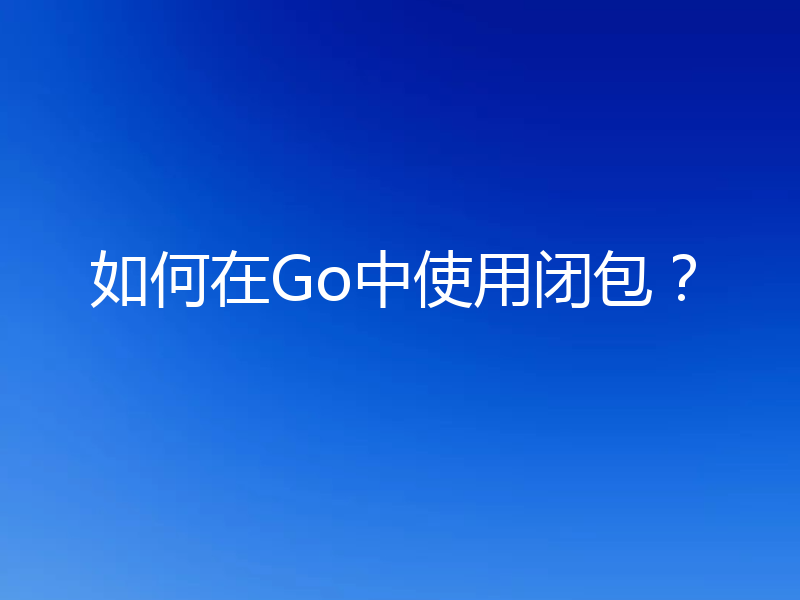 如何在Go中使用闭包？