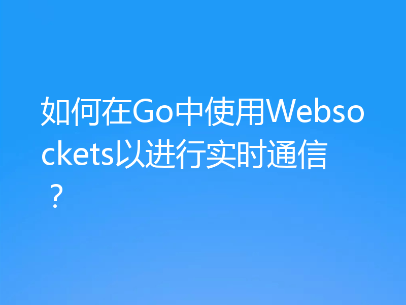 如何在Go中使用Websockets以进行实时通信？