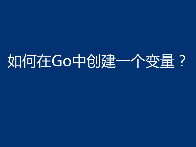 如何在Go中创建一个变量？