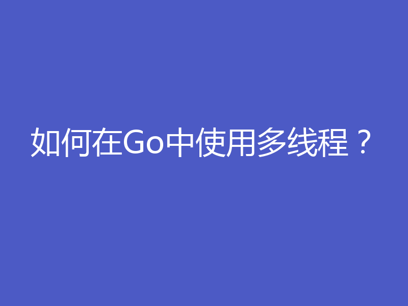 如何在Go中使用多线程？