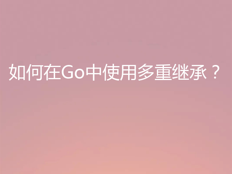 如何在Go中使用多重继承？
