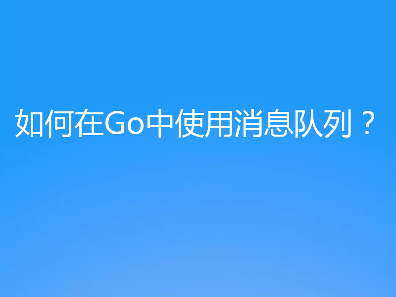 如何在Go中使用消息队列？