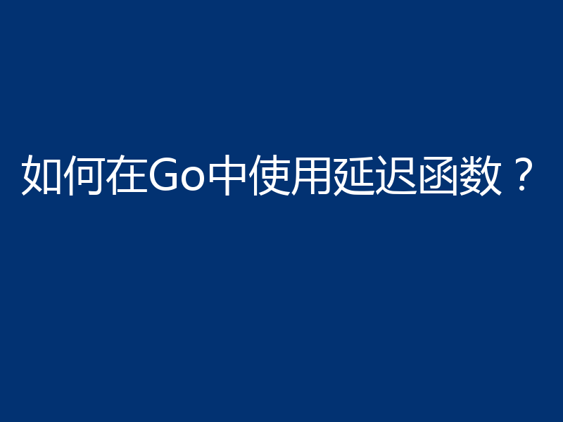 如何在Go中使用延迟函数？