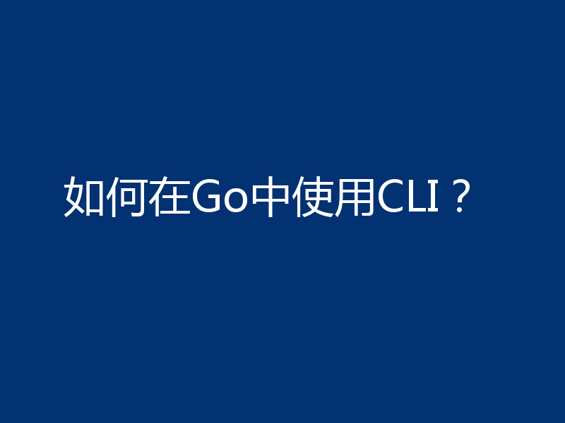 如何在Go中使用CLI？