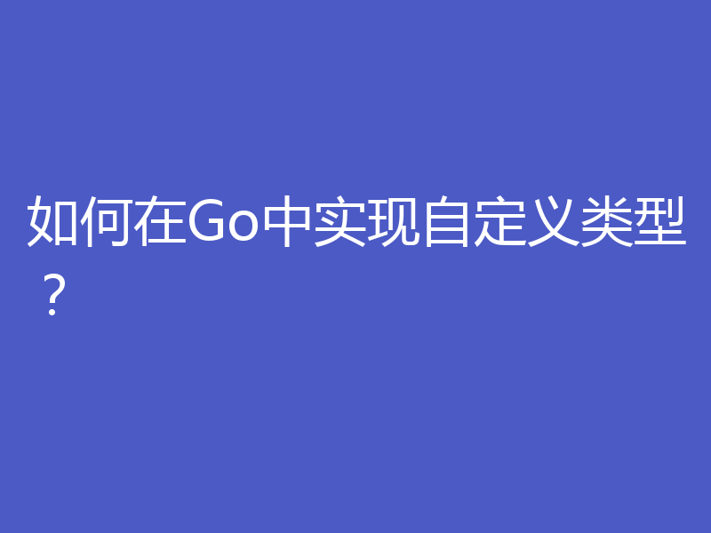 如何在Go中实现自定义类型？