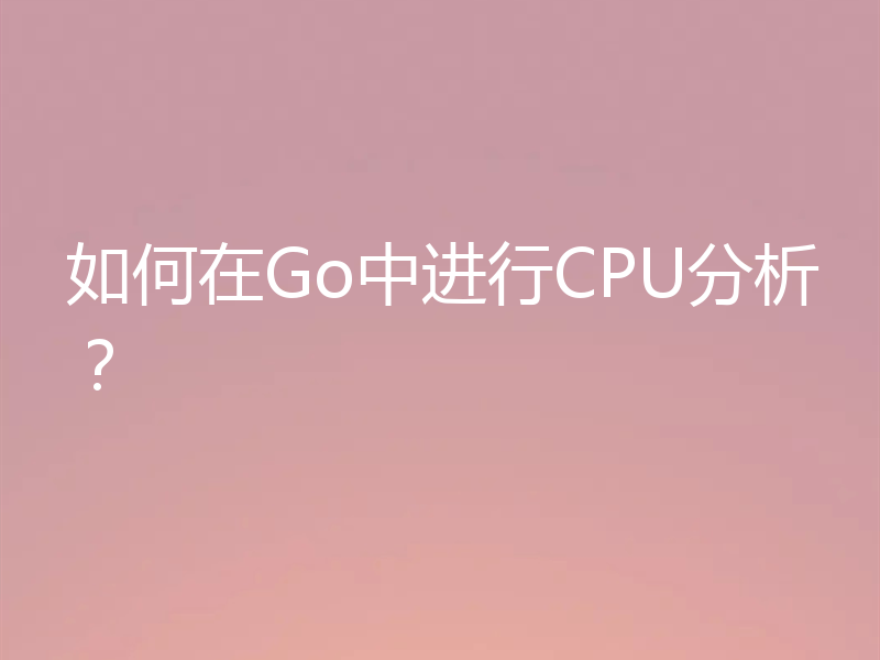 如何在Go中进行CPU分析？