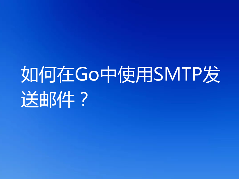 如何在Go中使用SMTP发送邮件？