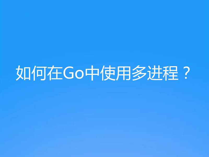 如何在Go中使用多进程？