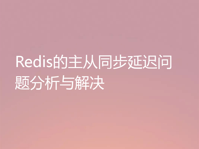 Redis的主从同步延迟问题分析与解决