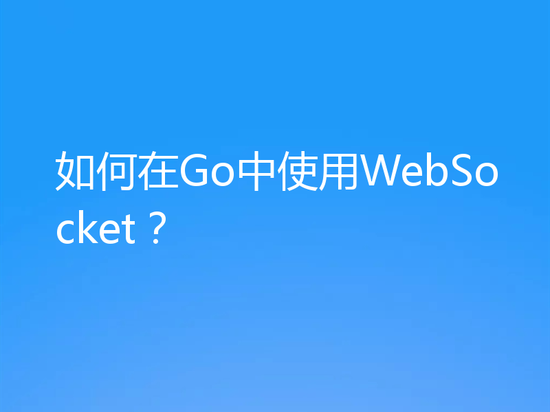 如何在Go中使用WebSocket？