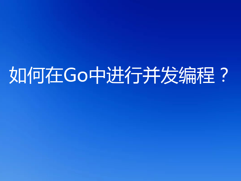 如何在Go中进行并发编程？