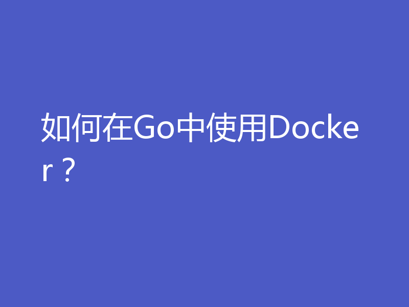 如何在Go中使用Docker？