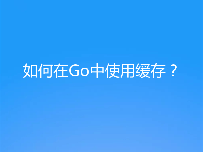 如何在Go中使用缓存？