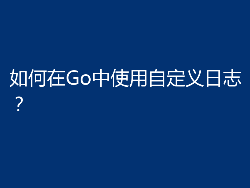 如何在Go中使用自定义日志？