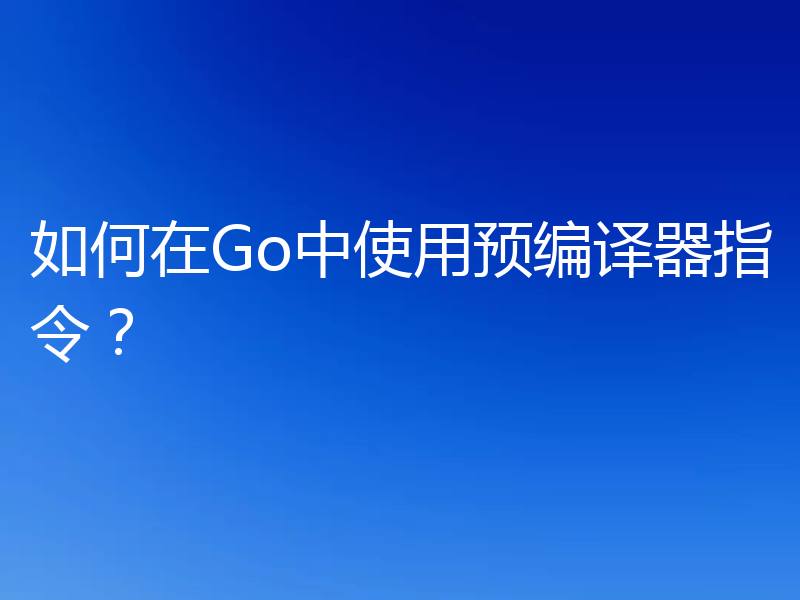 如何在Go中使用预编译器指令？