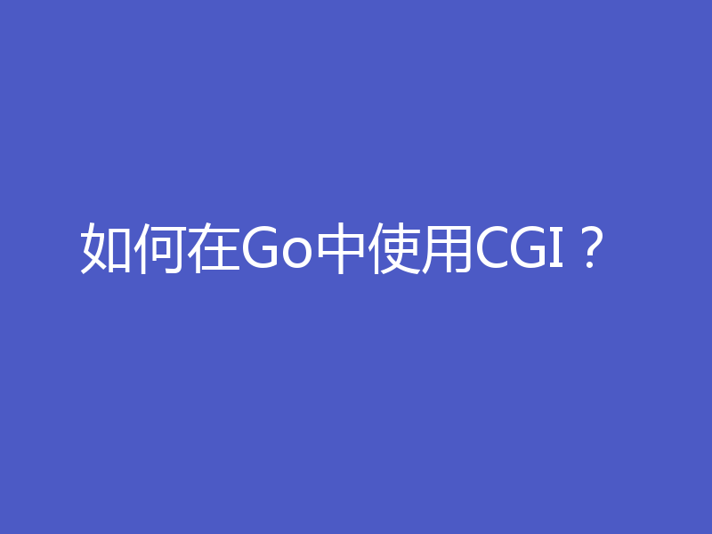如何在Go中使用CGI？