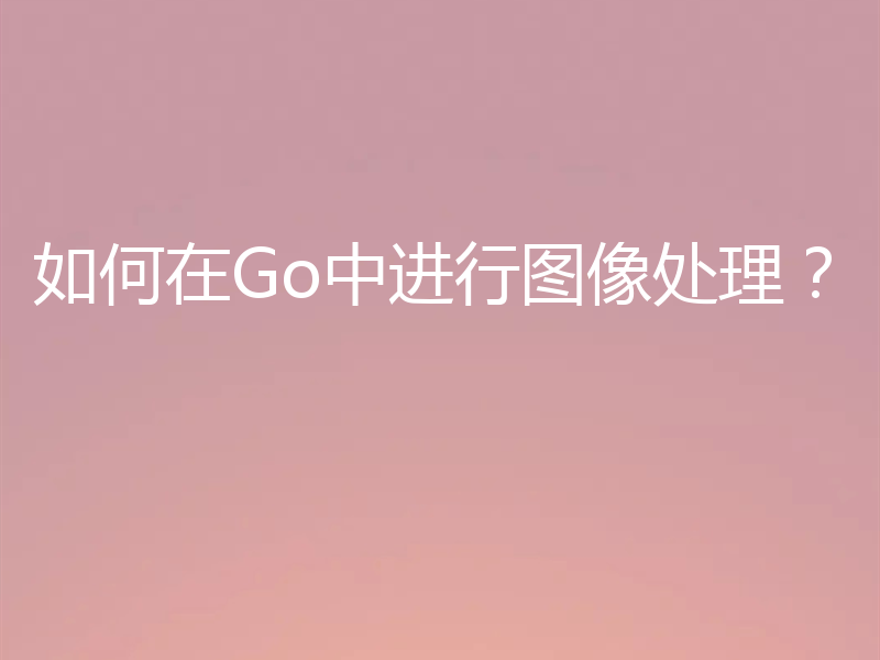 如何在Go中进行图像处理？