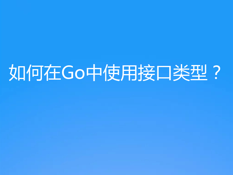 如何在Go中使用接口类型？