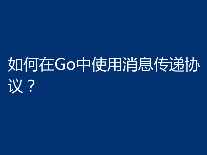 如何在Go中使用消息传递协议？