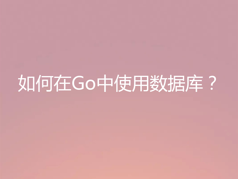 如何在Go中使用数据库？