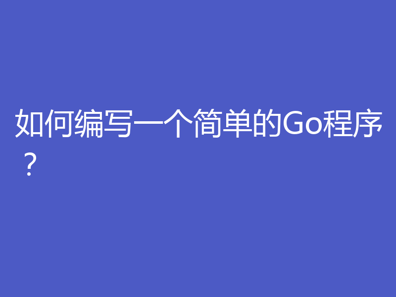 如何编写一个简单的Go程序？