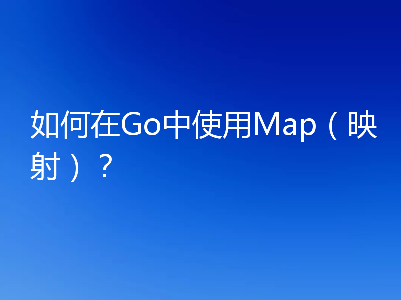 如何在Go中使用Map（映射）？