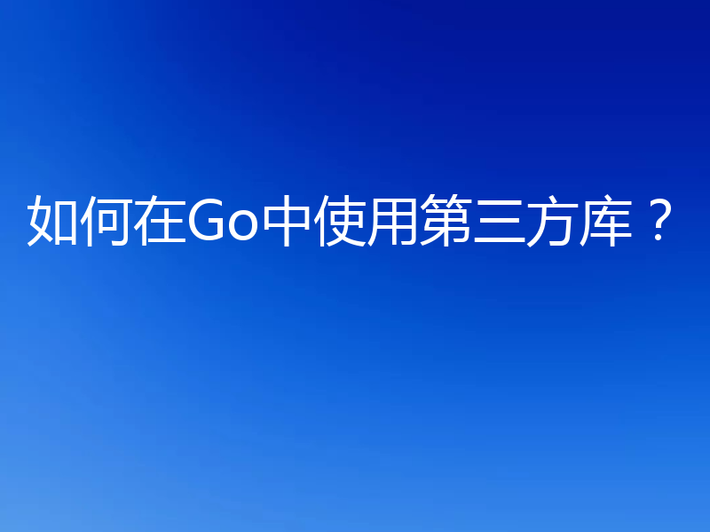如何在Go中使用第三方库？