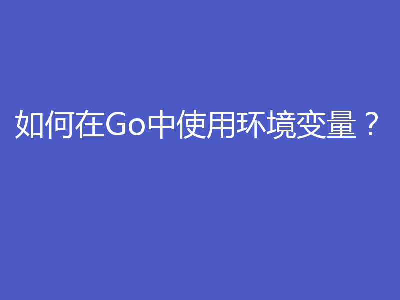如何在Go中使用环境变量？