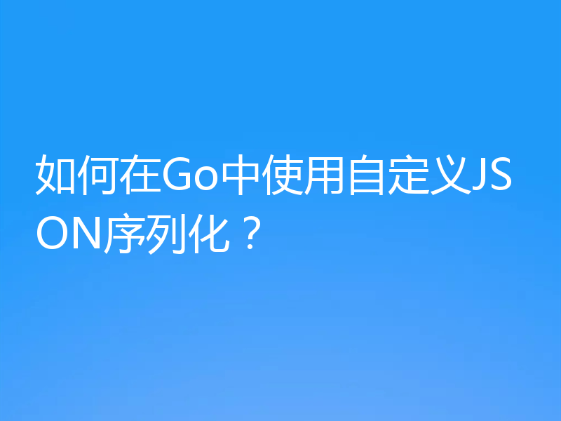 如何在Go中使用自定义JSON序列化？