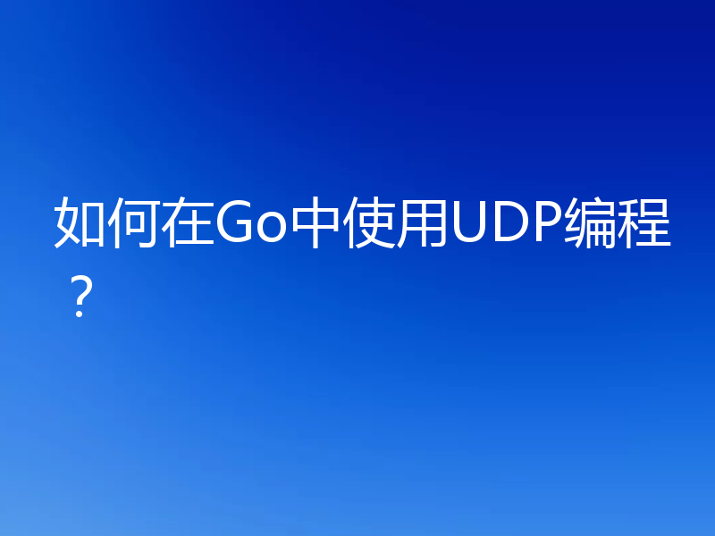 如何在Go中使用UDP编程？