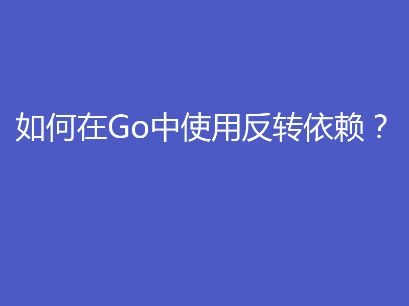 如何在Go中使用反转依赖？