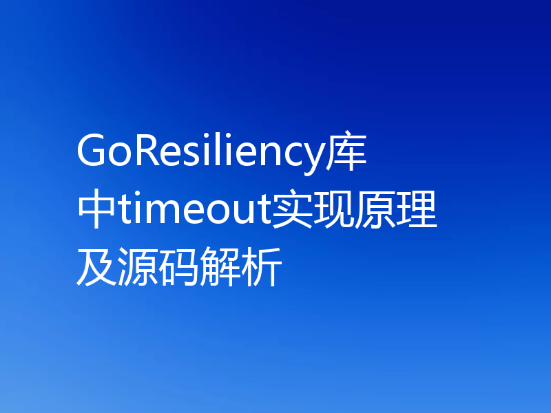GoResiliency库中timeout实现原理及源码解析