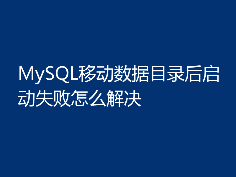 MySQL移动数据目录后启动失败怎么解决