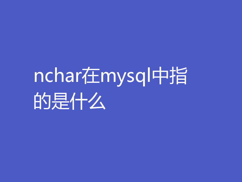 nchar在mysql中指的是什么