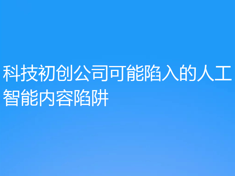 科技初创公司可能陷入的人工智能内容陷阱