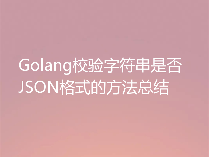 Golang校验字符串是否JSON格式的方法总结