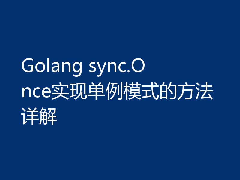 Golang sync.Once实现单例模式的方法详解