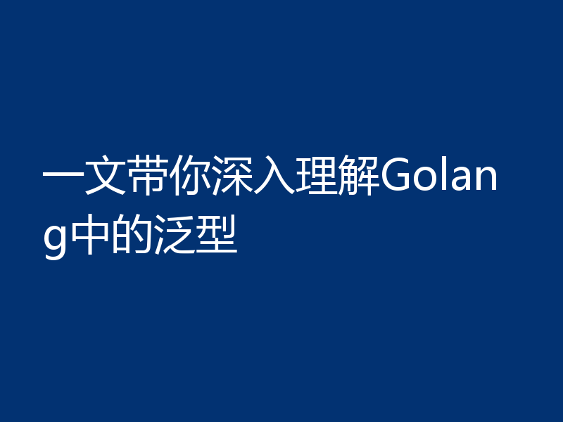 一文带你深入理解Golang中的泛型