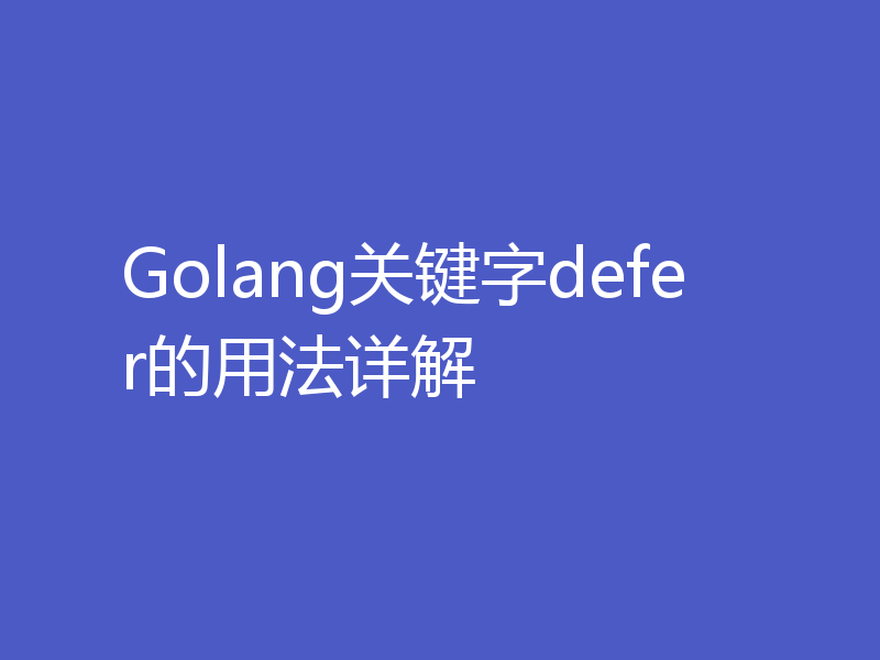 Golang关键字defer的用法详解