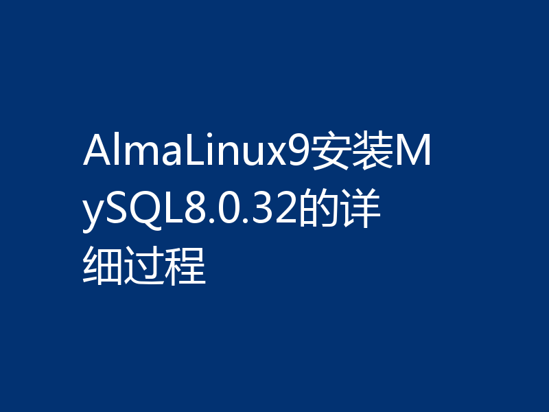 AlmaLinux9安装MySQL8.0.32的详细过程
