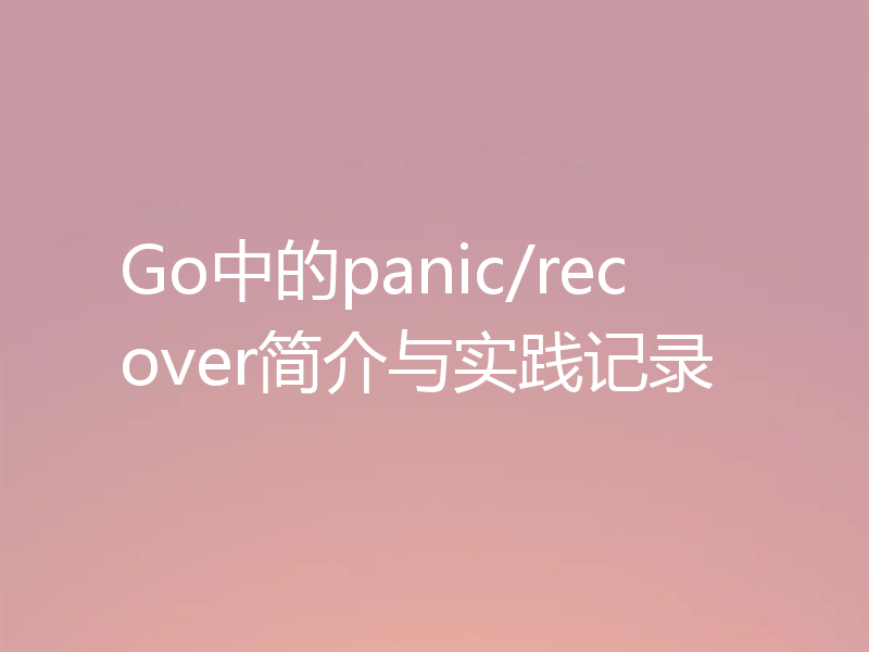 Go中的panic/recover简介与实践记录