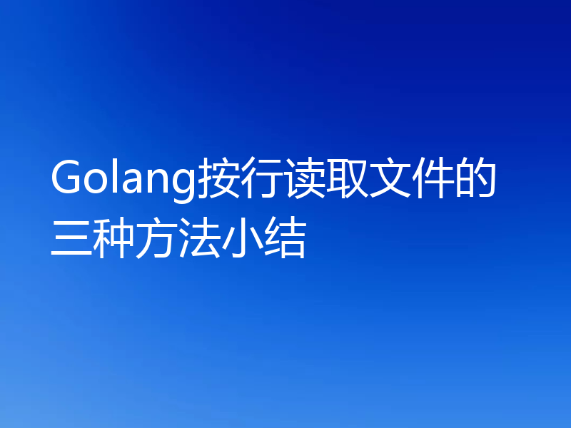 Golang按行读取文件的三种方法小结