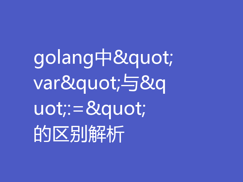 golang中"var"与":="的区别解析