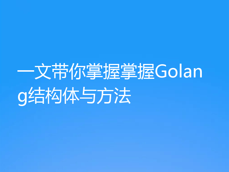 一文带你掌握掌握Golang结构体与方法