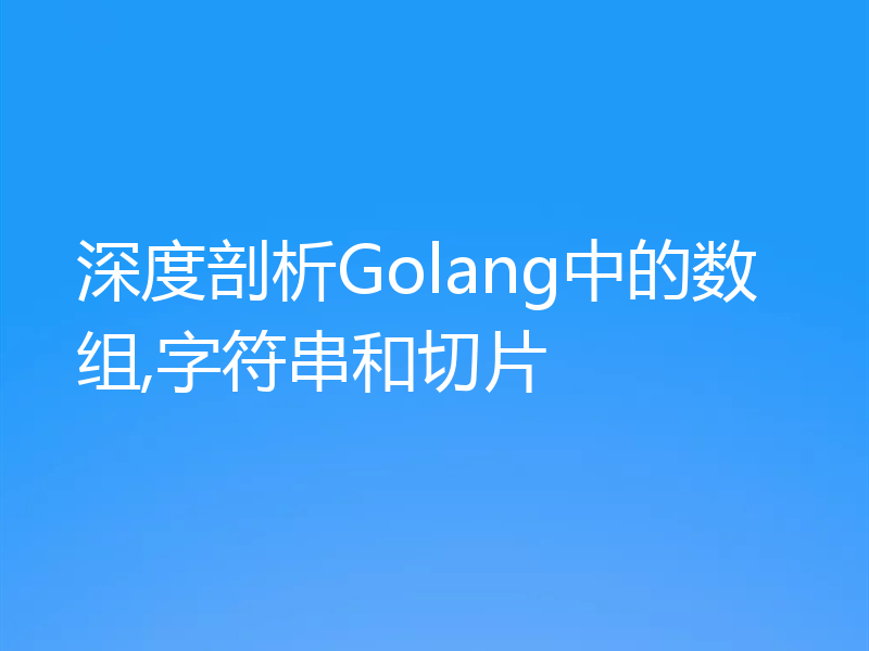 深度剖析Golang中的数组,字符串和切片