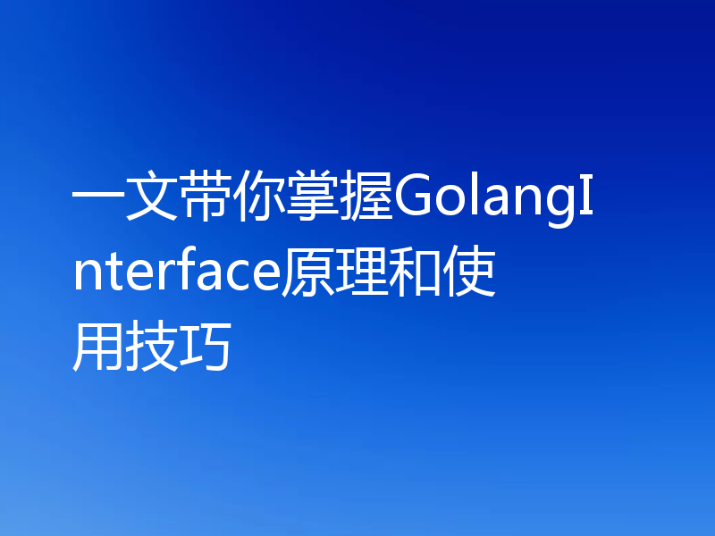 一文带你掌握GolangInterface原理和使用技巧