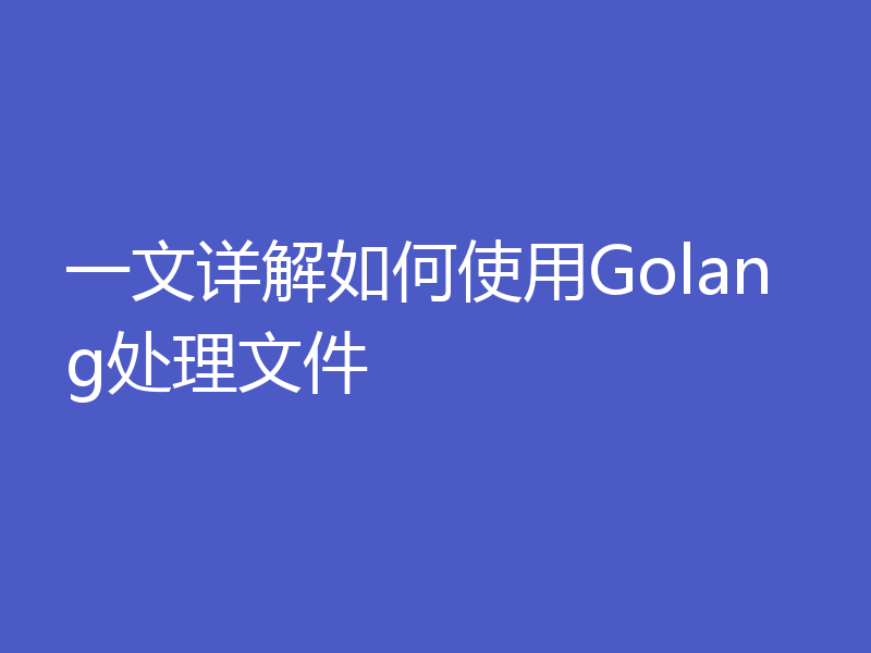 一文详解如何使用Golang处理文件